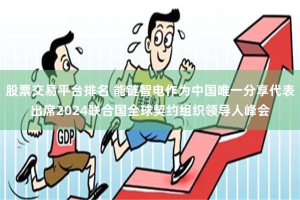 股票交易平台排名 能链智电作为中国唯一分享代表出席2024联合国全球契约组织领导人峰会