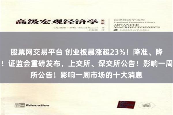 股票网交易平台 创业板暴涨超23%！降准、降低存量房贷利率！证监会重磅发布，上交所、深交所公告！影响一周市场的十大消息
