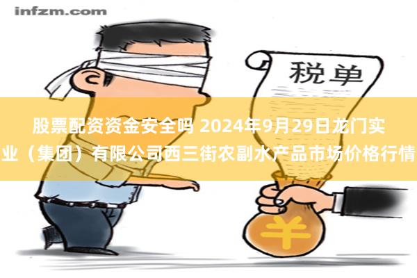 股票配资资金安全吗 2024年9月29日龙门实业(集团)有限公司西三街农副水产品市场价格行情