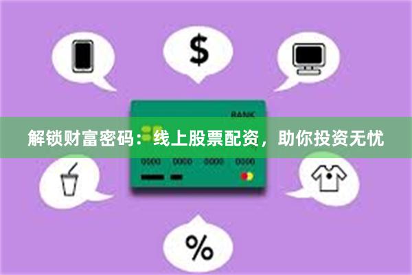 解锁财富密码：线上股票配资，助你投资无忧