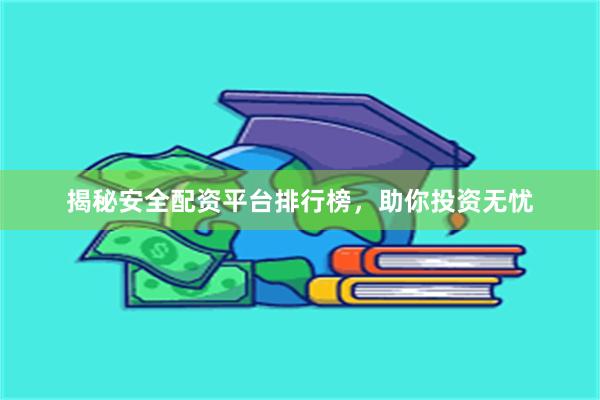 揭秘安全配资平台排行榜，助你投资无忧