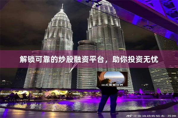 解锁可靠的炒股融资平台，助你投资无忧