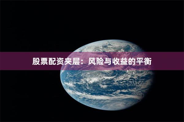 股票配资夹层：风险与收益的平衡