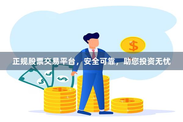 正规股票交易平台，安全可靠，助您投资无忧