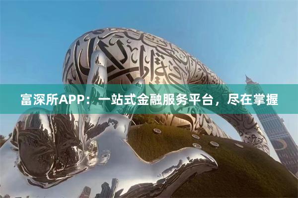 富深所APP：一站式金融服务平台，尽在掌握