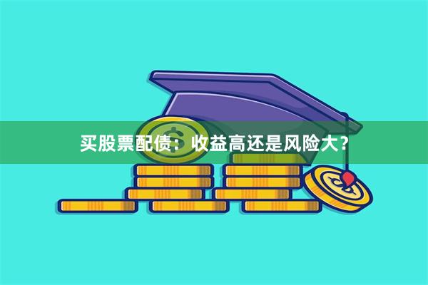 买股票配债：收益高还是风险大？
