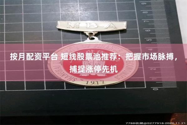按月配资平台 短线股票池推荐：把握市场脉搏，捕捉涨停先机