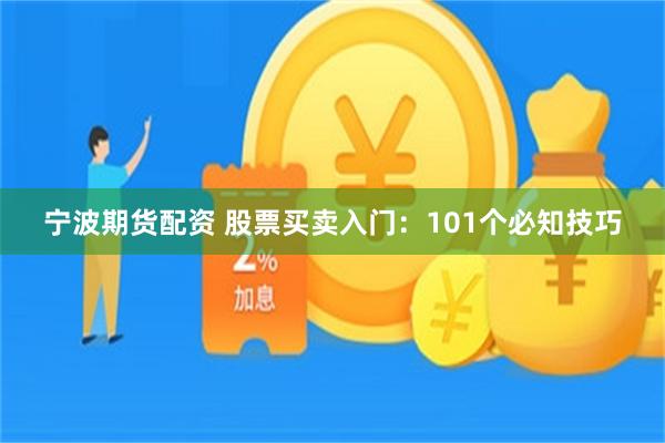 宁波期货配资 股票买卖入门：101个必知技巧