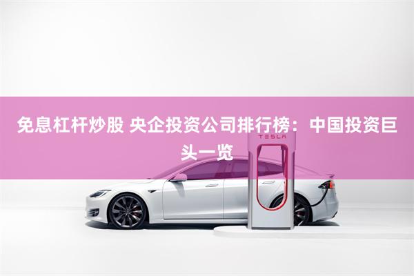 免息杠杆炒股 央企投资公司排行榜：中国投资巨头一览