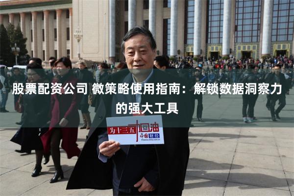 股票配资公司 微策略使用指南：解锁数据洞察力的强大工具
