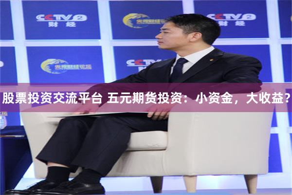 股票投资交流平台 五元期货投资：小资金，大收益？