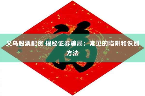 义乌股票配资 揭秘证券骗局：常见的陷阱和识别方法