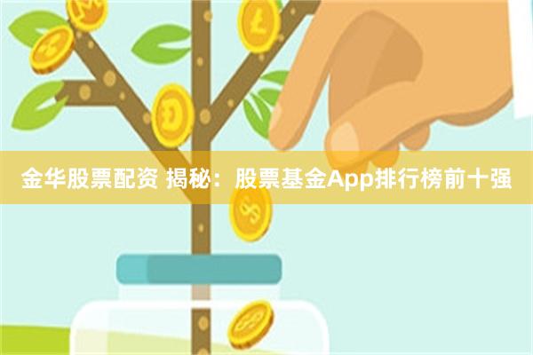 金华股票配资 揭秘：股票基金App排行榜前十强