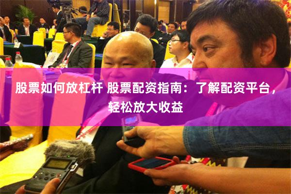 股票如何放杠杆 股票配资指南：了解配资平台，轻松放大收益
