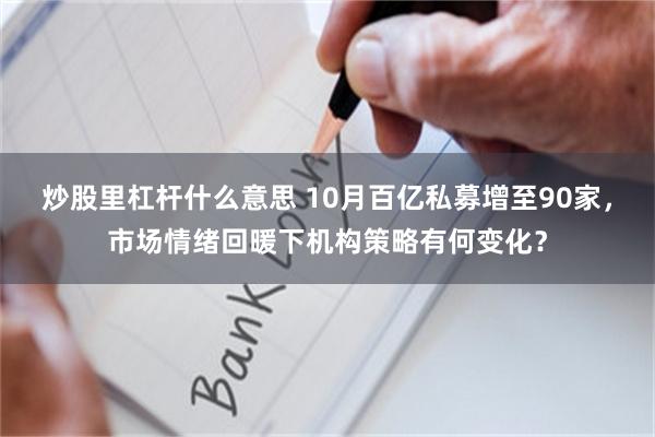 炒股里杠杆什么意思 10月百亿私募增至90家，市场情绪回暖下机构策略有何变化？