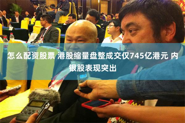 怎么配资股票 港股缩量盘整成交仅745亿港元 内银股表现突出