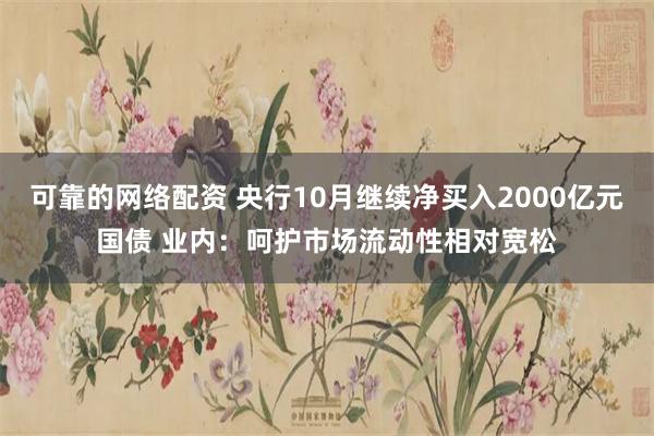 可靠的网络配资 央行10月继续净买入2000亿元国债 业内：呵护市场流动性相对宽松