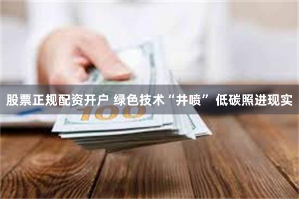 股票正规配资开户 绿色技术“井喷” 低碳照进现实