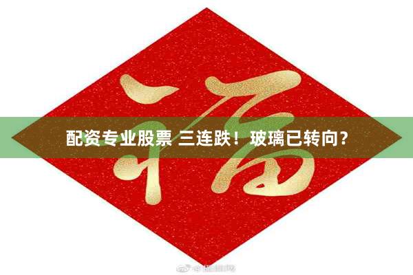 配资专业股票 三连跌！玻璃已转向？