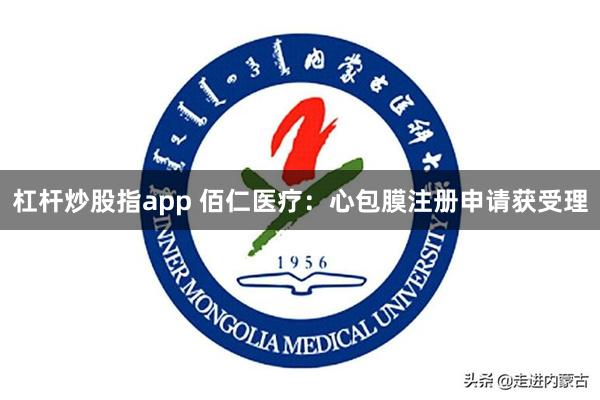 杠杆炒股指app 佰仁医疗：心包膜注册申请获受理