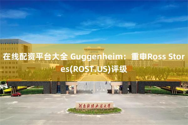 在线配资平台大全 Guggenheim：重申Ross Stores(ROST.US)评级