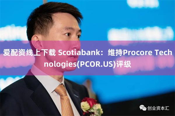 爱配资线上下载 Scotiabank：维持Procore Technologies(PCOR.US)评级
