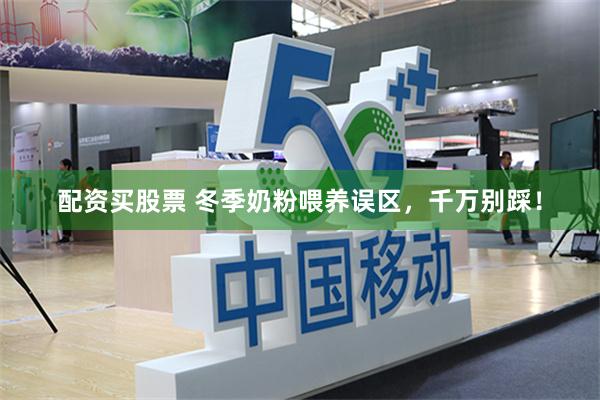 配资买股票 冬季奶粉喂养误区，千万别踩！