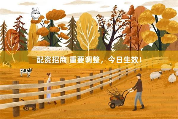 配资招商 重要调整，今日生效！