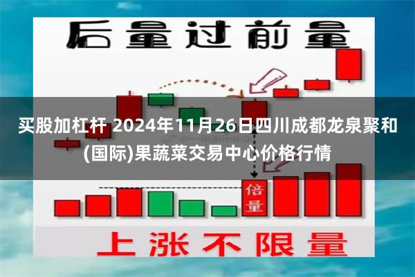 买股加杠杆 2024年11月26日四川成都龙泉聚和(国际)果蔬菜交易中心价格行情