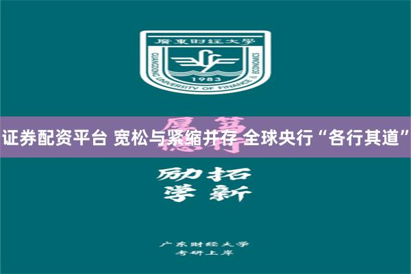 证券配资平台 宽松与紧缩并存 全球央行“各行其道”