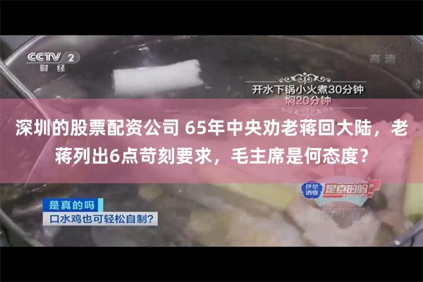 深圳的股票配资公司 65年中央劝老蒋回大陆，老蒋列出6点苛刻要求，毛主席是何态度？