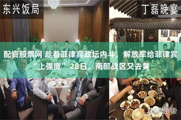 配资股票网 趁着菲律宾政坛内斗，解放军给菲律宾“上强度” 28日，南部战区又去黄