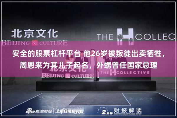 安全的股票杠杆平台 他26岁被叛徒出卖牺牲，周恩来为其儿子起名，外甥曾任国家总理