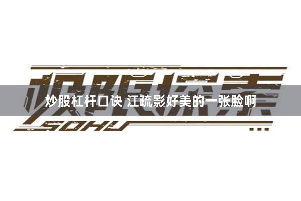 炒股杠杆口诀 江疏影好美的一张脸啊
