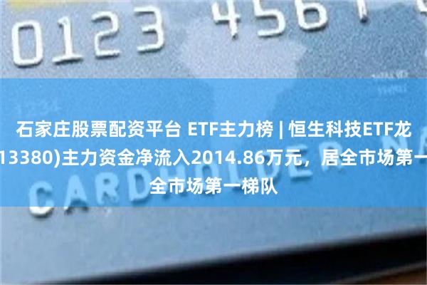 石家庄股票配资平台 ETF主力榜 | 恒生科技ETF龙头(513380)主力资金净流入2014.86万元，居全市场第一梯队