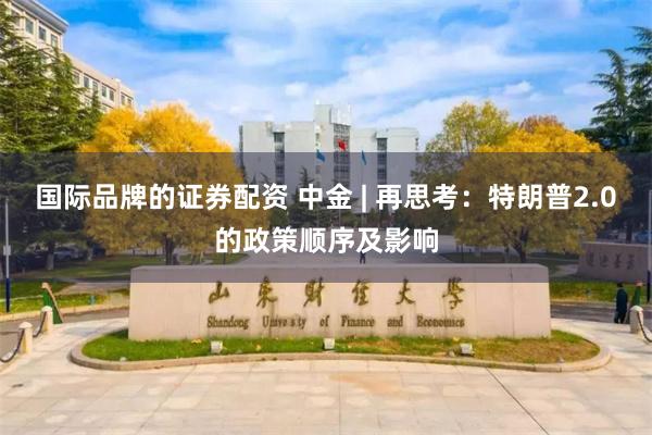国际品牌的证券配资 中金 | 再思考：特朗普2.0的政策顺序及影响