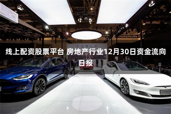 线上配资股票平台 房地产行业12月30日资金流向日报