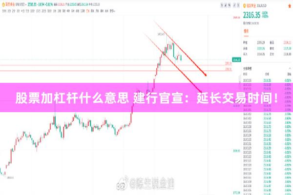 股票加杠杆什么意思 建行官宣：延长交易时间！