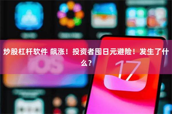 炒股杠杆软件 飙涨！投资者囤日元避险！发生了什么？