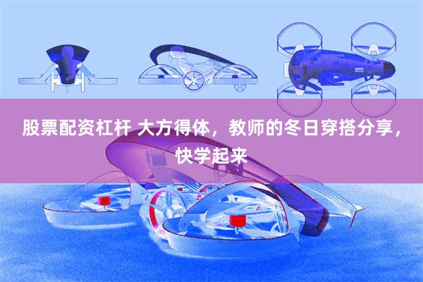 股票配资杠杆 大方得体，教师的冬日穿搭分享，快学起来