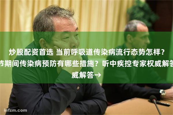 炒股配资首选 当前呼吸道传染病流行态势怎样？春节期间传染病预防有哪些措施？听中疾控专家权威解答→