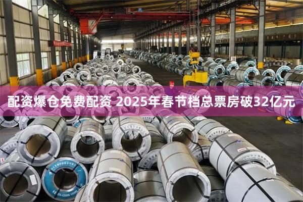 配资爆仓免费配资 2025年春节档总票房破32亿元