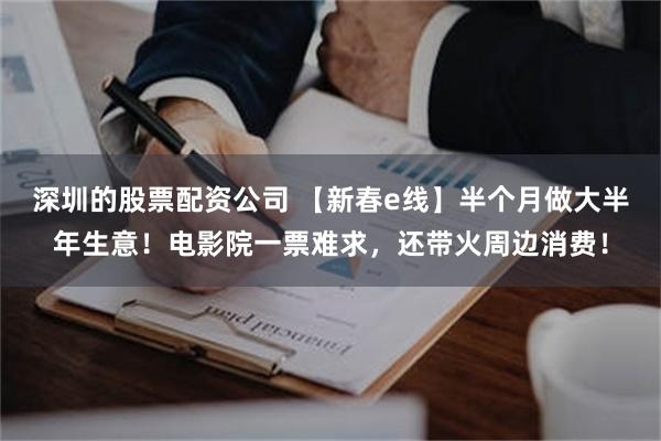 深圳的股票配资公司 【新春e线】半个月做大半年生意！电影院一票难求，还带火周边消费！