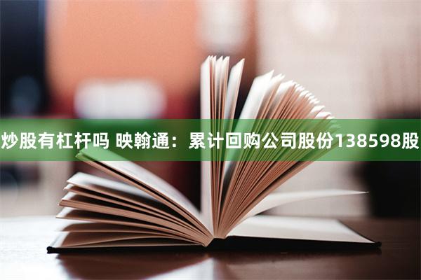 炒股有杠杆吗 映翰通：累计回购公司股份138598股