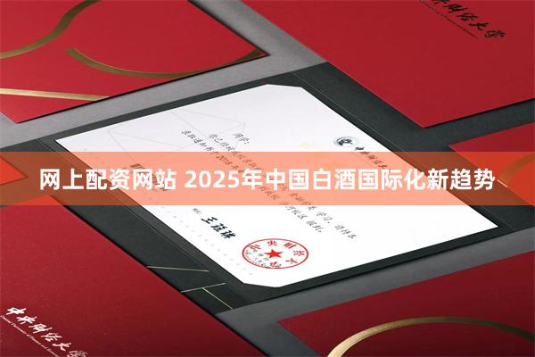 网上配资网站 2025年中国白酒国际化新趋势