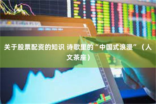 关于股票配资的知识 诗歌里的“中国式浪漫”（人文茶座）