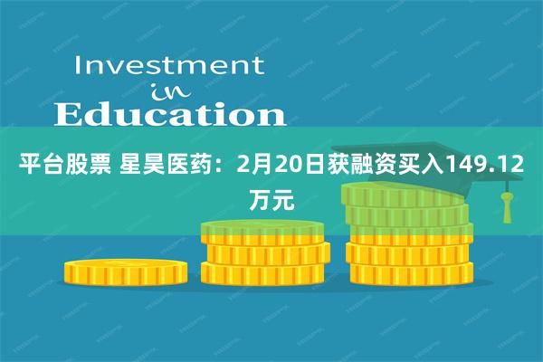 平台股票 星昊医药：2月20日获融资买入149.12万元