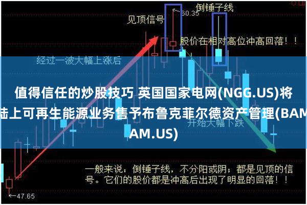 值得信任的炒股技巧 英国国家电网(NGG.US)将美国陆上可再生能源业务售予布鲁克菲尔德资产管理(BAM.US)