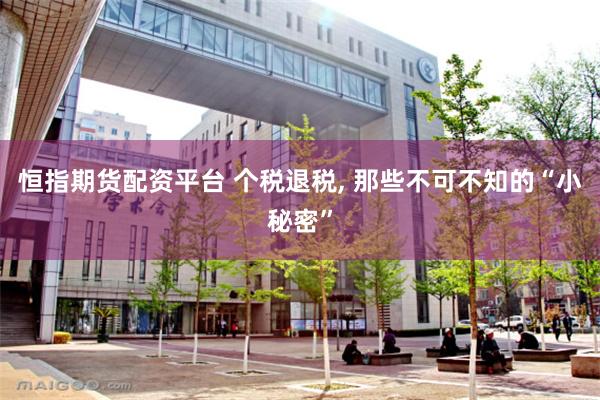 恒指期货配资平台 个税退税, 那些不可不知的“小秘密”