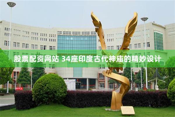 股票配资网站 34座印度古代神庙的精妙设计